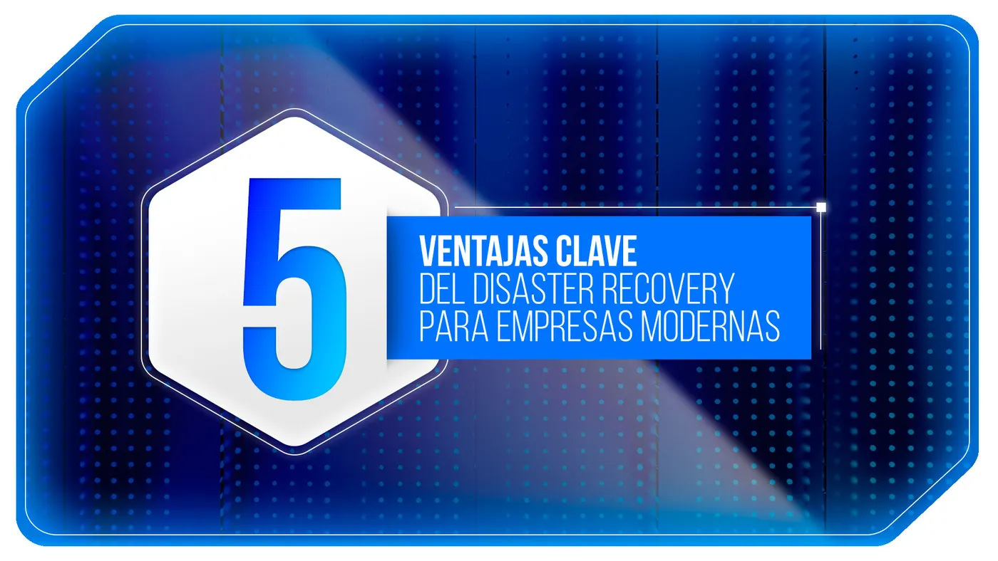 5 ventajas clave del disaster recovery para empresas modernas.
