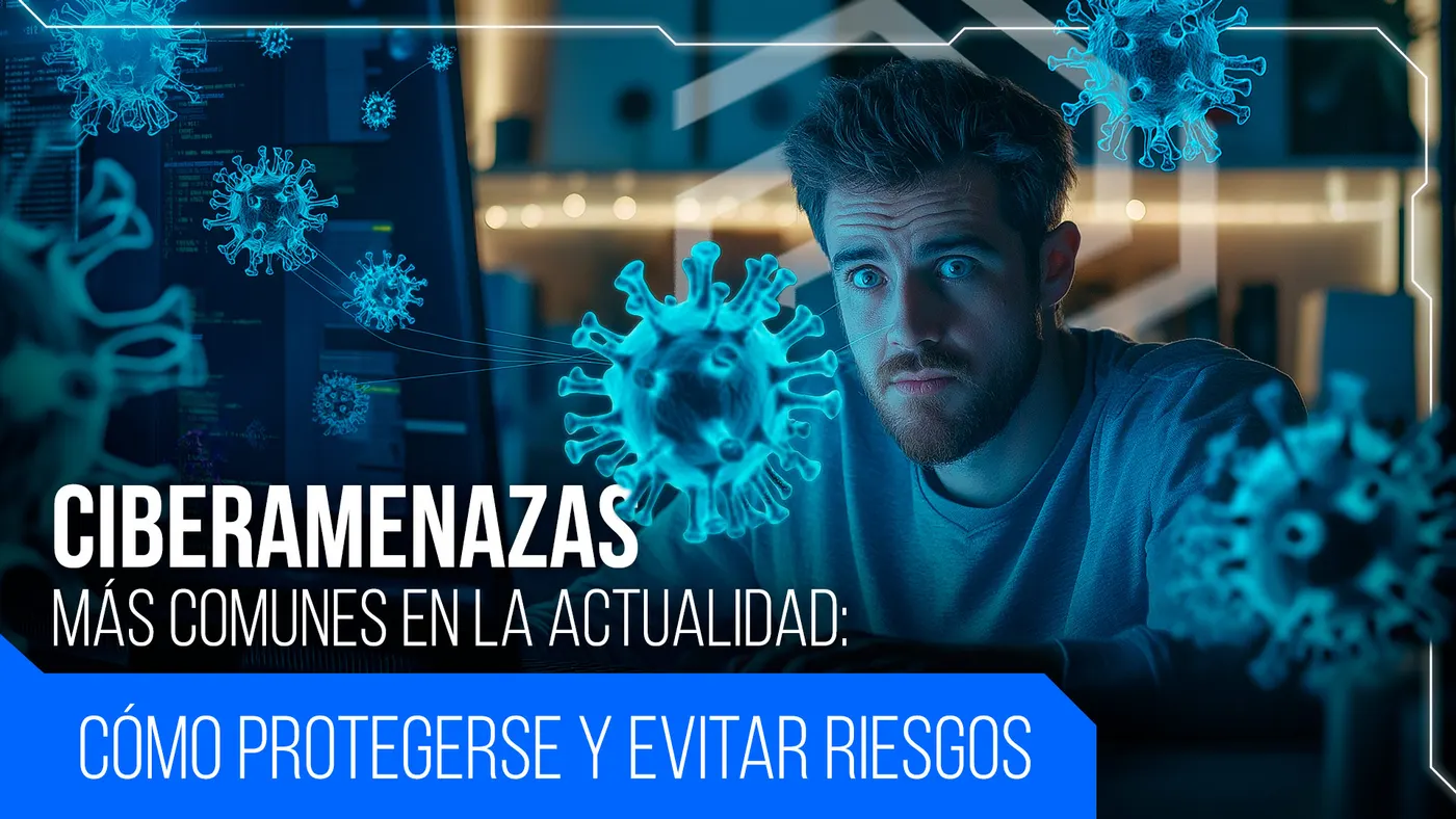 Ciberamenazas más comunes, cómo protegerse y evitar riesgos.